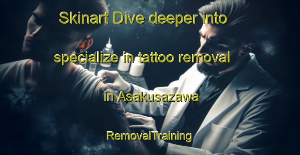Skinart Dive deeper into specialize in tattoo removal in Asakusazawa | RemovalTraining | RemovalClasses | SkinartTraining-Japan