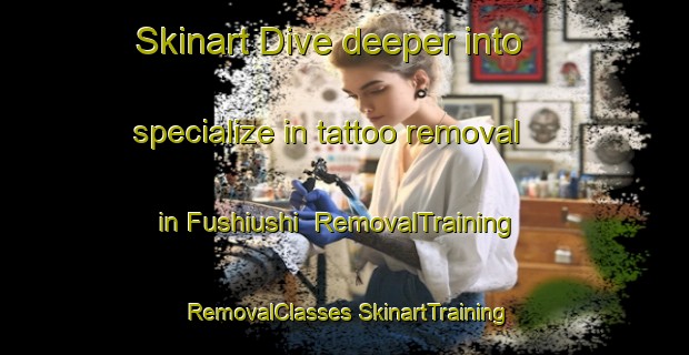 Skinart Dive deeper into specialize in tattoo removal in Fushiushi | #RemovalTraining #RemovalClasses #SkinartTraining-Japan