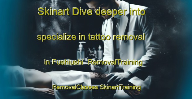 Skinart Dive deeper into specialize in tattoo removal in Fushiushi | #RemovalTraining #RemovalClasses #SkinartTraining-Japan