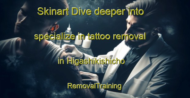 Skinart Dive deeper into specialize in tattoo removal in Higashikishicho | RemovalTraining | RemovalClasses | SkinartTraining-Japan