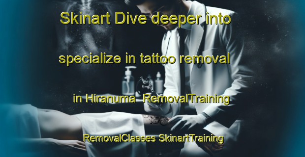 Skinart Dive deeper into specialize in tattoo removal in Hiranuma | #RemovalTraining #RemovalClasses #SkinartTraining-Japan