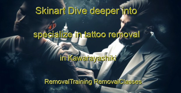 Skinart Dive deeper into specialize in tattoo removal in Kawarayashiki | #RemovalTraining #RemovalClasses #SkinartTraining-Japan