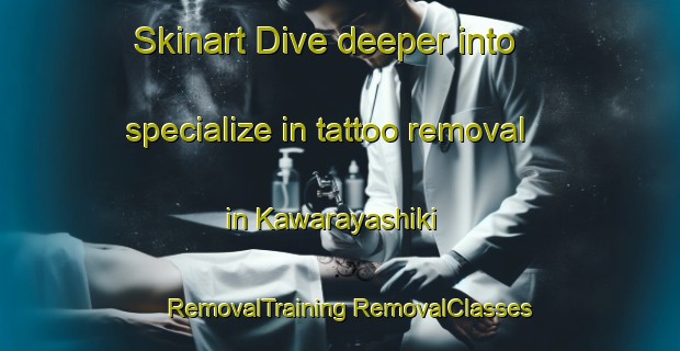 Skinart Dive deeper into specialize in tattoo removal in Kawarayashiki | #RemovalTraining #RemovalClasses #SkinartTraining-Japan