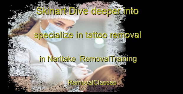 Skinart Dive deeper into specialize in tattoo removal in Naritake | RemovalTraining | RemovalClasses | SkinartTraining-Japan