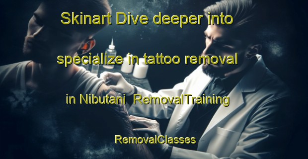 Skinart Dive deeper into specialize in tattoo removal in Nibutani | RemovalTraining | RemovalClasses | SkinartTraining-Japan