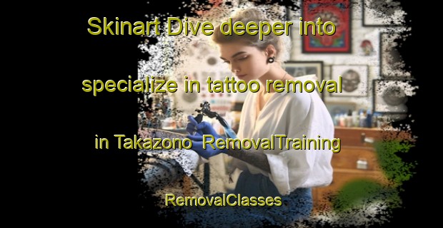 Skinart Dive deeper into specialize in tattoo removal in Takazono | RemovalTraining | RemovalClasses | SkinartTraining-Japan