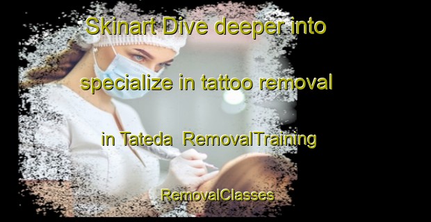 Skinart Dive deeper into specialize in tattoo removal in Tateda | RemovalTraining | RemovalClasses | SkinartTraining-Japan