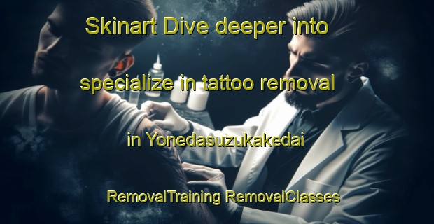 Skinart Dive deeper into specialize in tattoo removal in Yonedasuzukakedai | #RemovalTraining #RemovalClasses #SkinartTraining-Japan