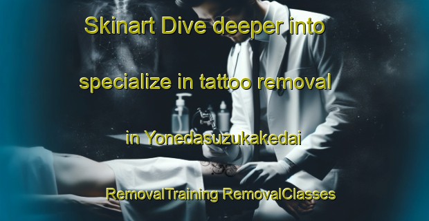 Skinart Dive deeper into specialize in tattoo removal in Yonedasuzukakedai | #RemovalTraining #RemovalClasses #SkinartTraining-Japan