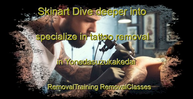 Skinart Dive deeper into specialize in tattoo removal in Yonedasuzukakedai | #RemovalTraining #RemovalClasses #SkinartTraining-Japan