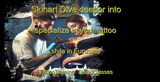 Skinart Dive deeper into specialize in your tattoo style in Furusato | TattooTraining | TattooClasses | SkinartTraining-Japan