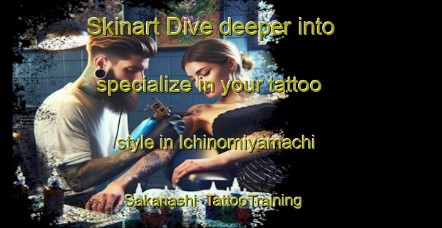 Skinart Dive deeper into specialize in your tattoo style in Ichinomiyamachi Sakanashi | TattooTraining | TattooClasses | SkinartTraining-Japan