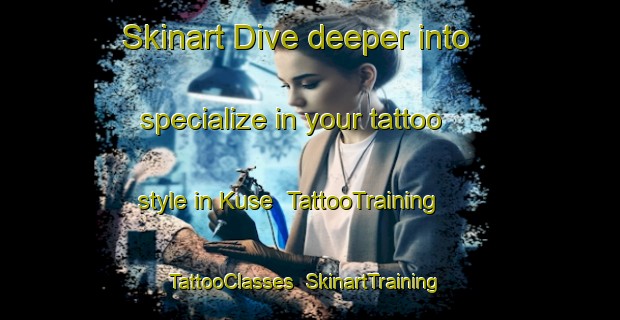 Skinart Dive deeper into specialize in your tattoo style in Kuse | TattooTraining | TattooClasses | SkinartTraining-Japan