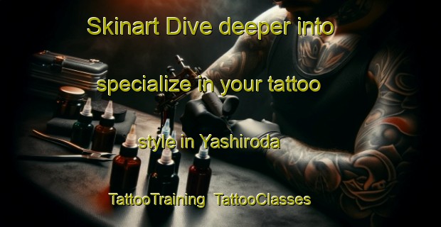 Skinart Dive deeper into specialize in your tattoo style in Yashiroda | TattooTraining | TattooClasses | SkinartTraining-Japan