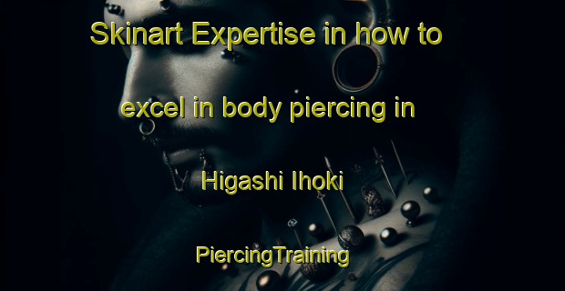 Skinart Expertise in how to excel in body piercing in Higashi Ihoki | PiercingTraining | PiercingClasses | SkinartTraining-Japan