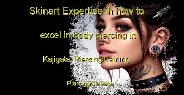 Skinart Expertise in how to excel in body piercing in Kajigata | PiercingTraining | PiercingClasses | SkinartTraining-Japan