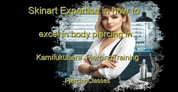 Skinart Expertise in how to excel in body piercing in Kamifukubara | PiercingTraining | PiercingClasses | SkinartTraining-Japan
