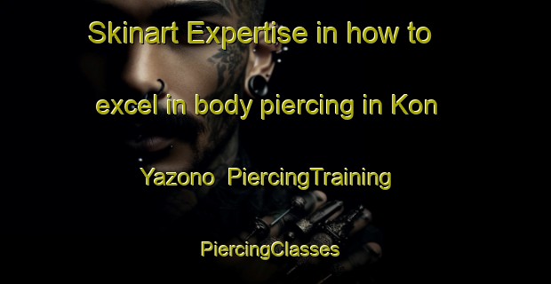Skinart Expertise in how to excel in body piercing in Kon Yazono | PiercingTraining | PiercingClasses | SkinartTraining-Japan