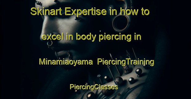 Skinart Expertise in how to excel in body piercing in Minamiaoyama | PiercingTraining | PiercingClasses | SkinartTraining-Japan