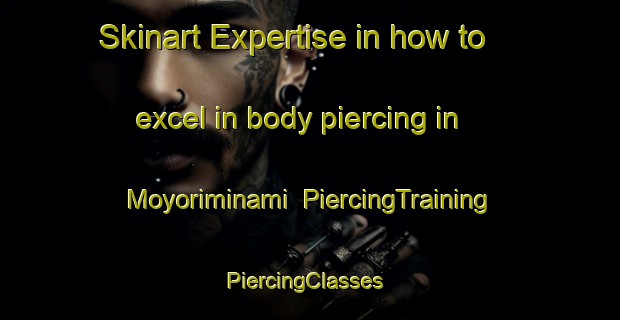 Skinart Expertise in how to excel in body piercing in Moyoriminami | PiercingTraining | PiercingClasses | SkinartTraining-Japan