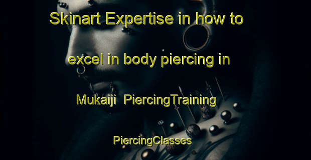 Skinart Expertise in how to excel in body piercing in Mukaiji | PiercingTraining | PiercingClasses | SkinartTraining-Japan