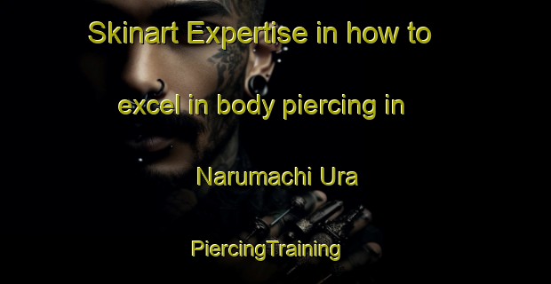 Skinart Expertise in how to excel in body piercing in Narumachi Ura | PiercingTraining | PiercingClasses | SkinartTraining-Japan