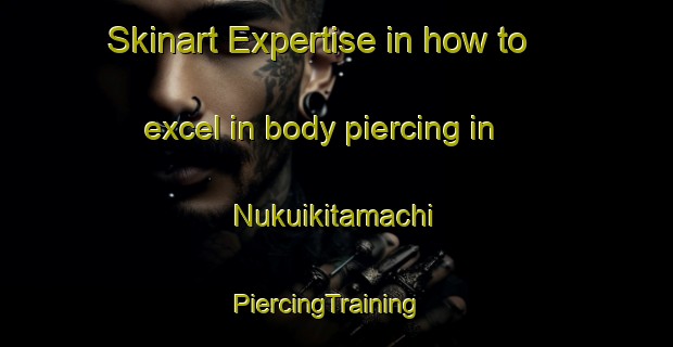 Skinart Expertise in how to excel in body piercing in Nukuikitamachi | PiercingTraining | PiercingClasses | SkinartTraining-Japan