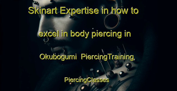 Skinart Expertise in how to excel in body piercing in Okubogumi | PiercingTraining | PiercingClasses | SkinartTraining-Japan