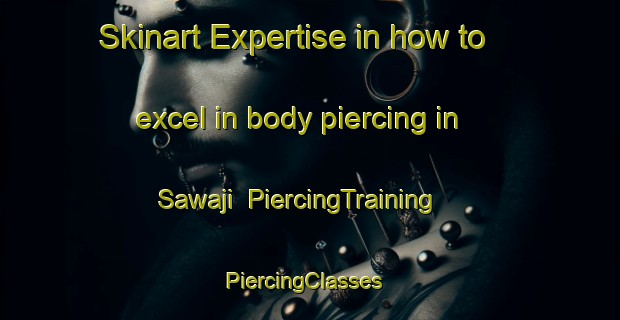Skinart Expertise in how to excel in body piercing in Sawaji | PiercingTraining | PiercingClasses | SkinartTraining-Japan