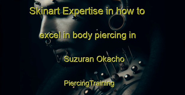 Skinart Expertise in how to excel in body piercing in Suzuran Okacho | PiercingTraining | PiercingClasses | SkinartTraining-Japan