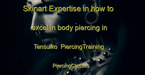 Skinart Expertise in how to excel in body piercing in Tensuiko | PiercingTraining | PiercingClasses | SkinartTraining-Japan