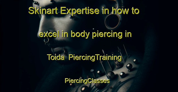 Skinart Expertise in how to excel in body piercing in Toida | PiercingTraining | PiercingClasses | SkinartTraining-Japan