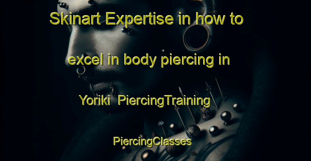 Skinart Expertise in how to excel in body piercing in Yoriki | PiercingTraining | PiercingClasses | SkinartTraining-Japan