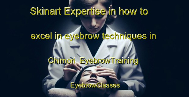 Skinart Expertise in how to excel in eyebrow techniques in Chimori | EyebrowTraining | EyebrowClasses | SkinartTraining-Japan