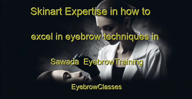 Skinart Expertise in how to excel in eyebrow techniques in Sawada | EyebrowTraining | EyebrowClasses | SkinartTraining-Japan