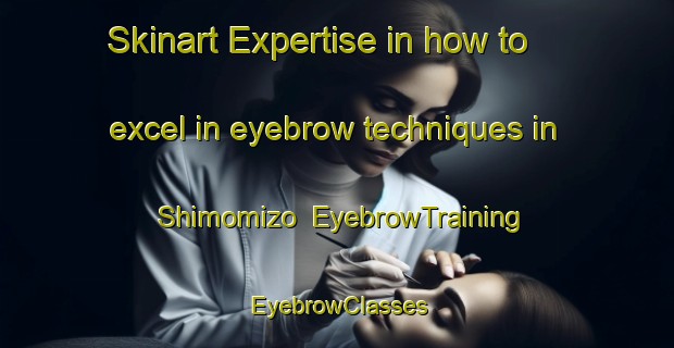Skinart Expertise in how to excel in eyebrow techniques in Shimomizo | EyebrowTraining | EyebrowClasses | SkinartTraining-Japan