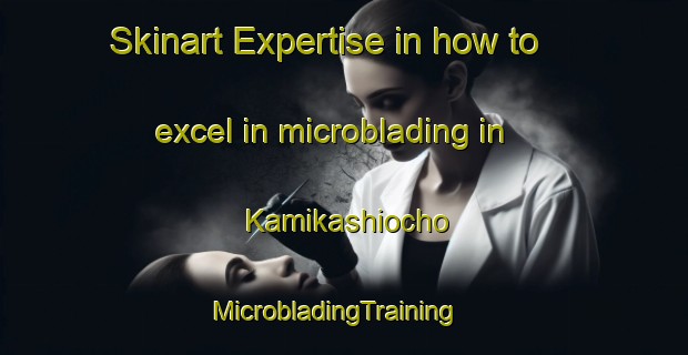 Skinart Expertise in how to excel in microblading in Kamikashiocho | MicrobladingTraining | MicrobladingClasses | SkinartTraining-Japan
