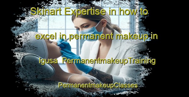 Skinart Expertise in how to excel in permanent makeup in Igusa | PermanentmakeupTraining | PermanentmakeupClasses | SkinartTraining-Japan