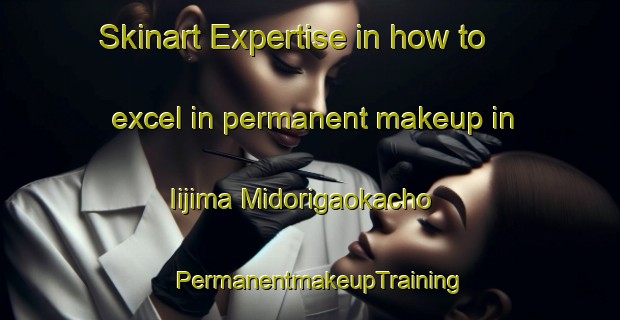 Skinart Expertise in how to excel in permanent makeup in Iijima Midorigaokacho | PermanentmakeupTraining | PermanentmakeupClasses | SkinartTraining-Japan