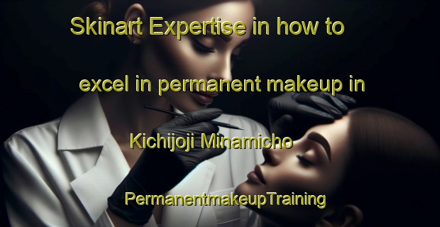 Skinart Expertise in how to excel in permanent makeup in Kichijoji Minamicho | PermanentmakeupTraining | PermanentmakeupClasses | SkinartTraining-Japan