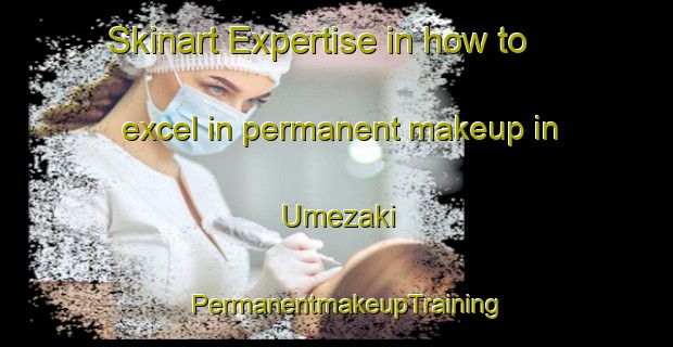 Skinart Expertise in how to excel in permanent makeup in Umezaki | PermanentmakeupTraining | PermanentmakeupClasses | SkinartTraining-Japan