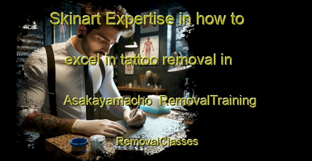 Skinart Expertise in how to excel in tattoo removal in Asakayamacho | RemovalTraining | RemovalClasses | SkinartTraining-Japan