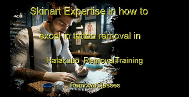 Skinart Expertise in how to excel in tattoo removal in Hatakubo | RemovalTraining | RemovalClasses | SkinartTraining-Japan