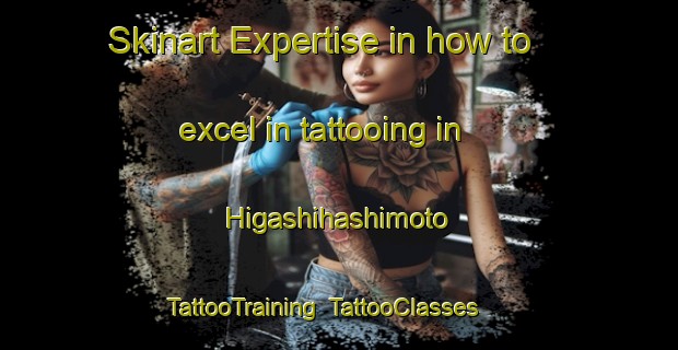 Skinart Expertise in how to excel in tattooing in Higashihashimoto | TattooTraining | TattooClasses | SkinartTraining-Japan