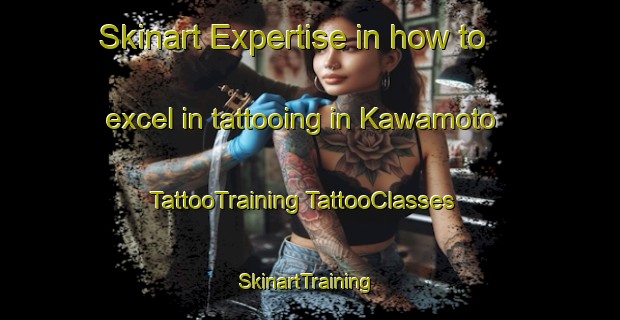 Skinart Expertise in how to excel in tattooing in Kawamoto | #TattooTraining #TattooClasses #SkinartTraining-Japan