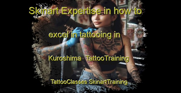 Skinart Expertise in how to excel in tattooing in Kuroshima | #TattooTraining #TattooClasses #SkinartTraining-Japan