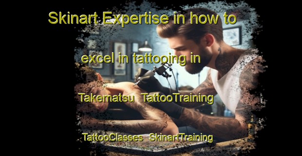 Skinart Expertise in how to excel in tattooing in Takematsu | TattooTraining | TattooClasses | SkinartTraining-Japan