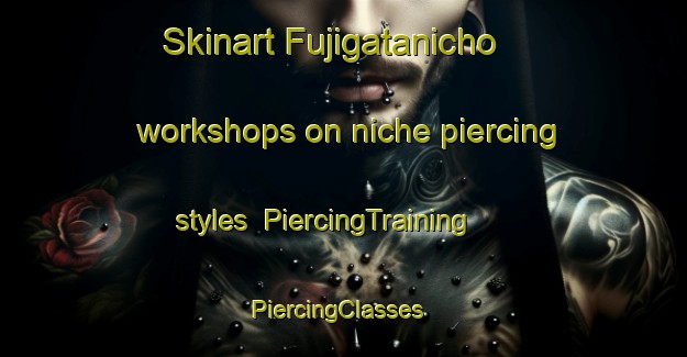 Skinart Fujigatanicho workshops on niche piercing styles | PiercingTraining | PiercingClasses | SkinartTraining-Japan