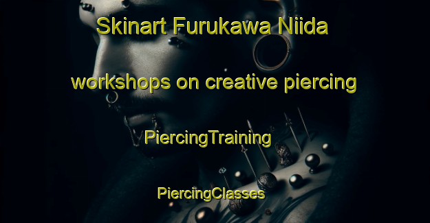Skinart Furukawa Niida workshops on creative piercing | PiercingTraining | PiercingClasses | SkinartTraining-Japan