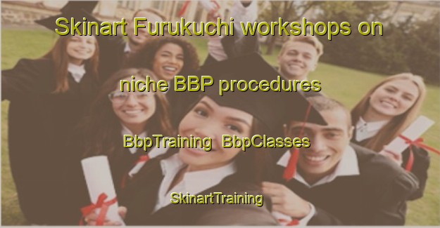 Skinart Furukuchi workshops on niche BBP procedures | BbpTraining | BbpClasses | SkinartTraining-Japan
